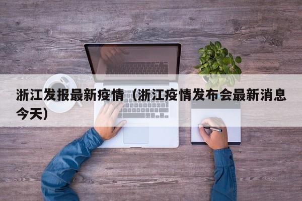 浙江发报最新疫情（浙江疫情发布会最新消息今天）