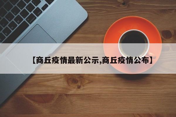 【商丘疫情最新公示,商丘疫情公布】