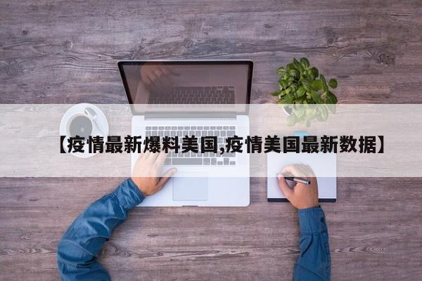 【疫情最新爆料美国,疫情美国最新数据】