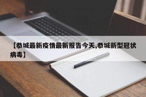 【恭城最新疫情最新报告今天,恭城新型冠状病毒】