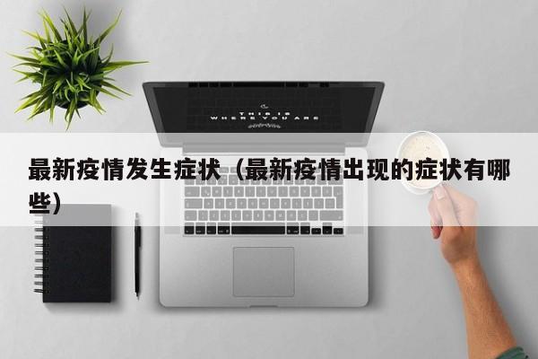 最新疫情发生症状（最新疫情出现的症状有哪些）