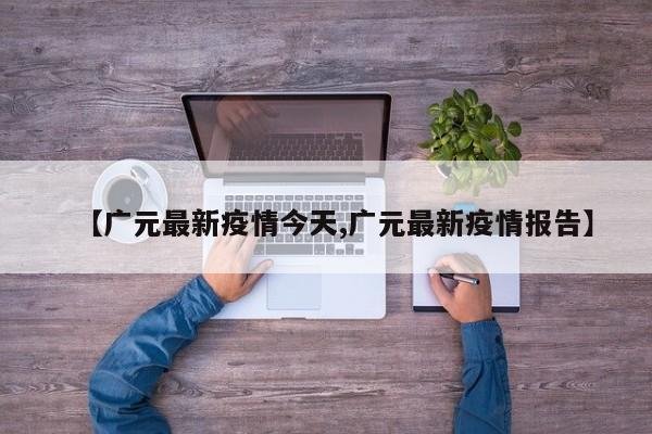 【广元最新疫情今天,广元最新疫情报告】