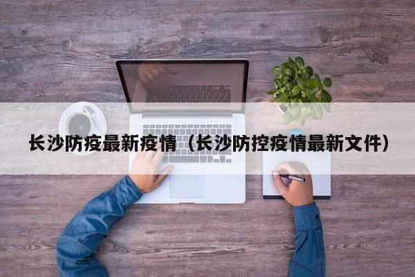 长沙防疫最新疫情（长沙防控疫情最新文件）