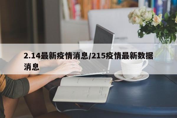 2.14最新疫情消息/215疫情最新数据消息