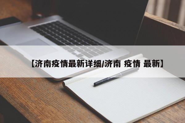 【济南疫情最新详细/济南 疫情 最新】