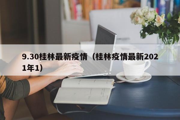 9.30桂林最新疫情（桂林疫情最新2021年1）