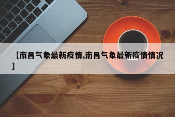 【南昌气象最新疫情,南昌气象最新疫情情况】