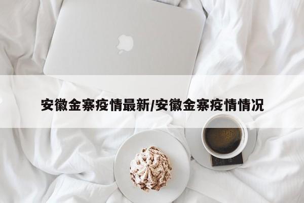 安徽金寨疫情最新/安徽金寨疫情情况