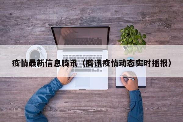 疫情最新信息腾讯（腾讯疫情动态实时播报）