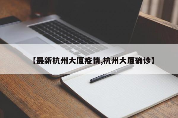【最新杭州大厦疫情,杭州大厦确诊】