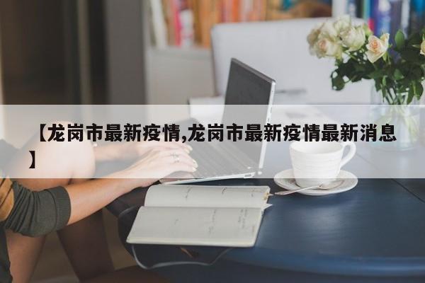 【龙岗市最新疫情,龙岗市最新疫情最新消息】