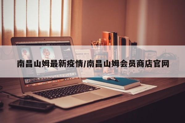 南昌山姆最新疫情/南昌山姆会员商店官网