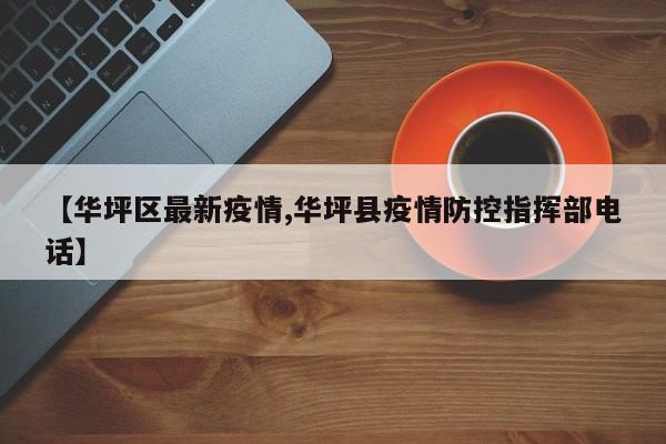 【华坪区最新疫情,华坪县疫情防控指挥部电话】