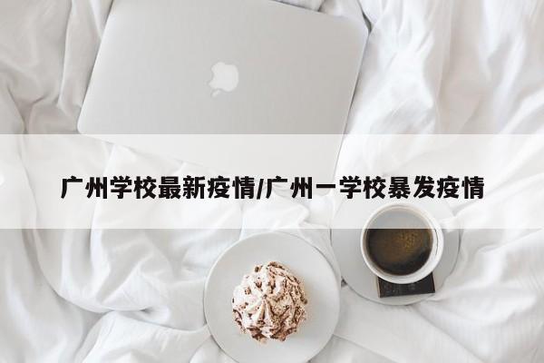 广州学校最新疫情/广州一学校暴发疫情