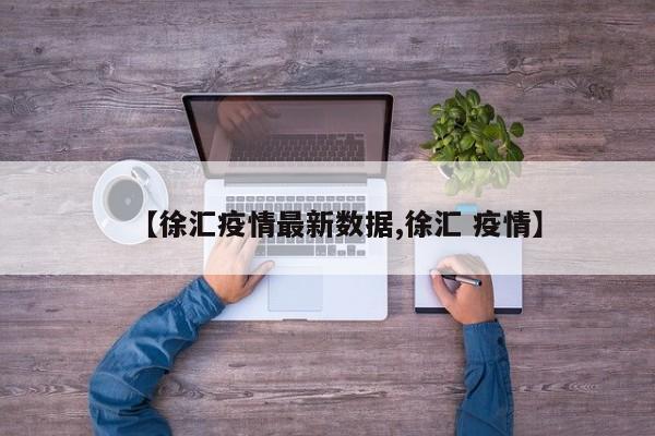 【徐汇疫情最新数据,徐汇 疫情】