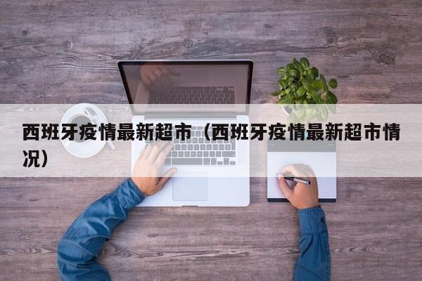 西班牙疫情最新超市（西班牙疫情最新超市情况）