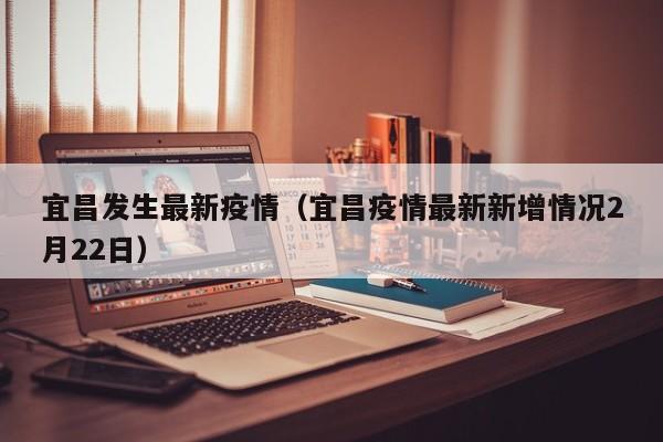 宜昌发生最新疫情（宜昌疫情最新新增情况2月22日）