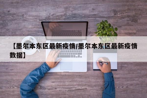 【墨尔本东区最新疫情/墨尔本东区最新疫情数据】