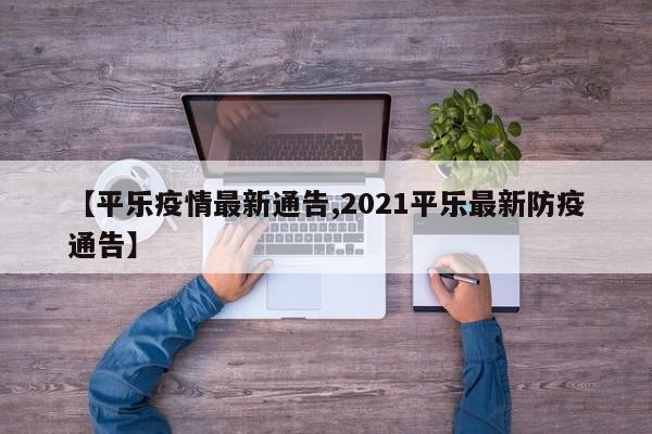 【平乐疫情最新通告,2021平乐最新防疫通告】