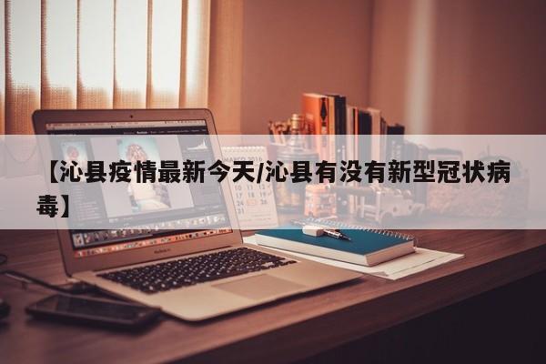 【沁县疫情最新今天/沁县有没有新型冠状病毒】