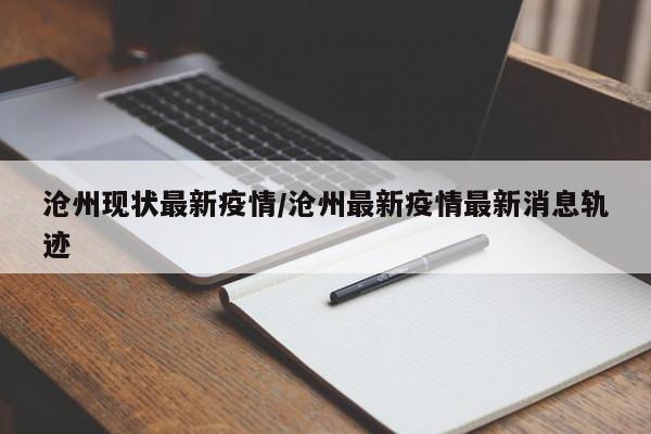 沧州现状最新疫情/沧州最新疫情最新消息轨迹