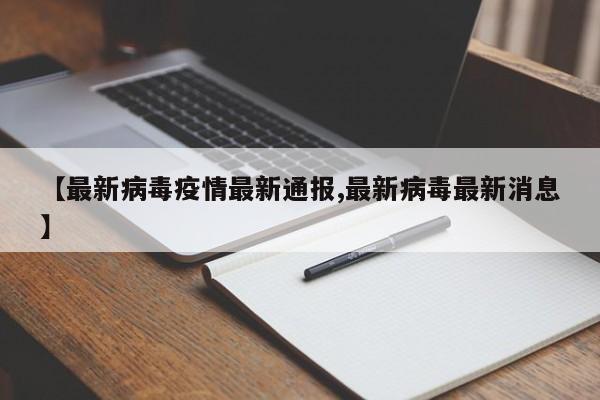 【最新病毒疫情最新通报,最新病毒最新消息】