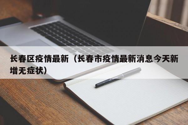 长春区疫情最新（长春市疫情最新消息今天新增无症状）