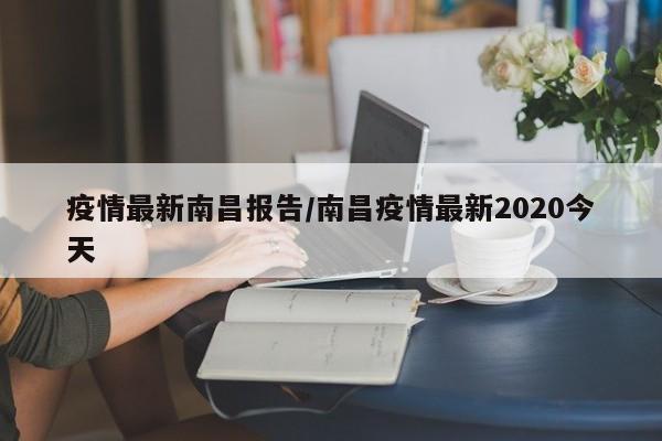 疫情最新南昌报告/南昌疫情最新2020今天