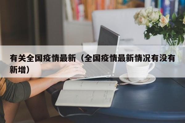 有关全国疫情最新（全国疫情最新情况有没有新增）