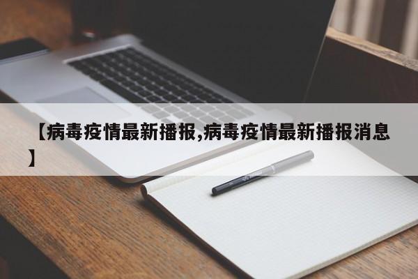 【病毒疫情最新播报,病毒疫情最新播报消息】