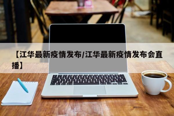 【江华最新疫情发布/江华最新疫情发布会直播】
