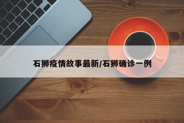 石狮疫情故事最新/石狮确诊一例
