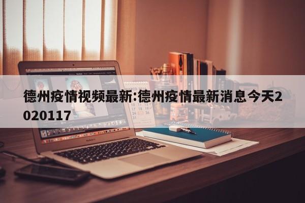 德州疫情视频最新:德州疫情最新消息今天2020117