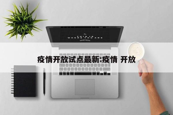 疫情开放试点最新:疫情 开放