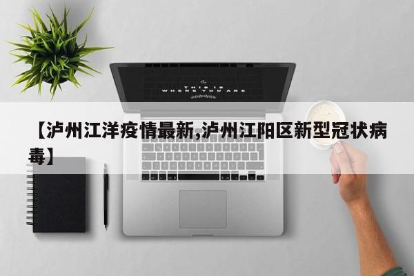 【泸州江洋疫情最新,泸州江阳区新型冠状病毒】