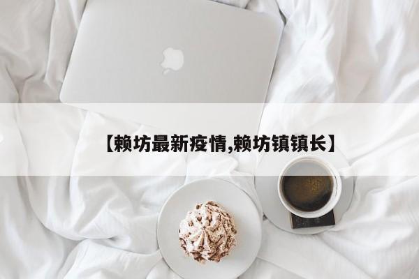 【赖坊最新疫情,赖坊镇镇长】