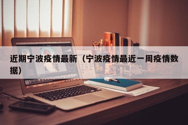 近期宁波疫情最新（宁波疫情最近一周疫情数据）