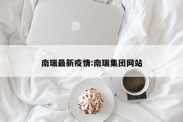南瑞最新疫情:南瑞集团网站