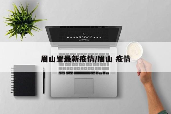 眉山罪最新疫情/眉山 疫情