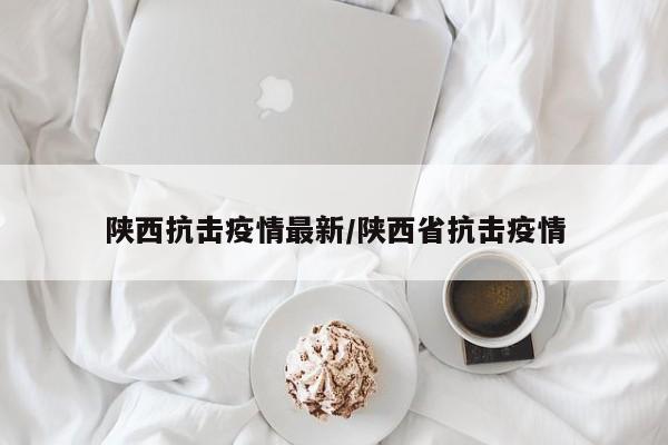 陕西抗击疫情最新/陕西省抗击疫情