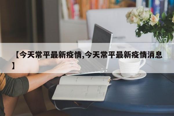 【今天常平最新疫情,今天常平最新疫情消息】