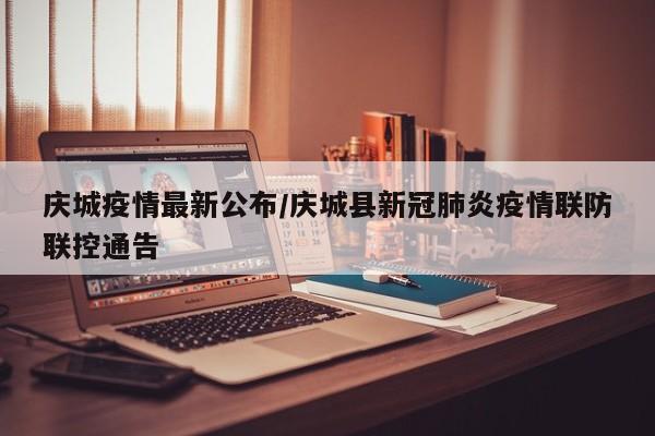 庆城疫情最新公布/庆城县新冠肺炎疫情联防联控通告