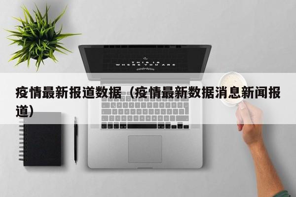 疫情最新报道数据（疫情最新数据消息新闻报道）