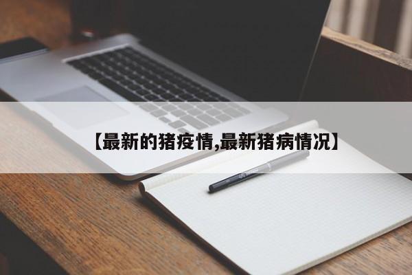【最新的猪疫情,最新猪病情况】