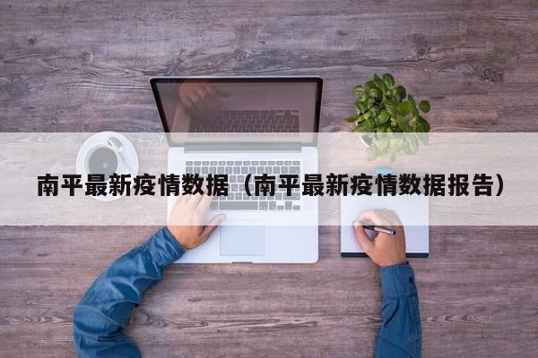 南平最新疫情数据（南平最新疫情数据报告）