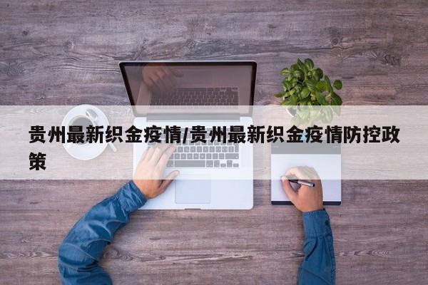 贵州最新织金疫情/贵州最新织金疫情防控政策