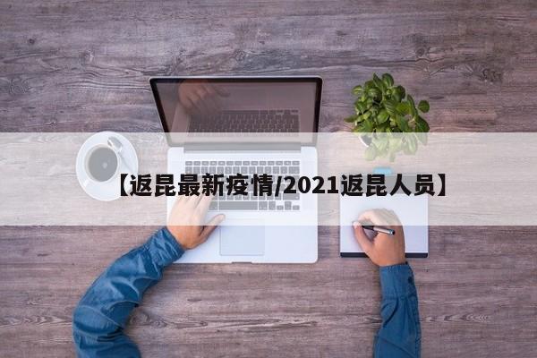 【返昆最新疫情/2021返昆人员】