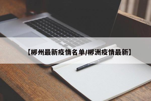 【郴州最新疫情名单/郴洲疫情最新】